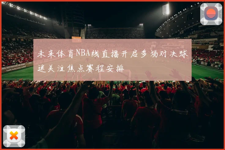 未来体育NBA线直播开启多场对决球迷关注焦点赛程安排