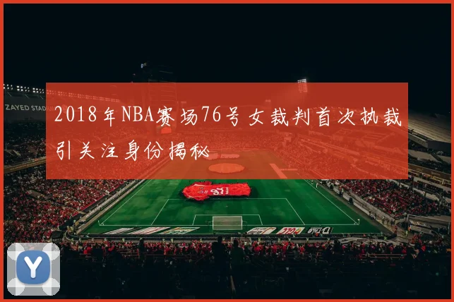 2018年NBA赛场76号女裁判首次执裁引关注身份揭秘