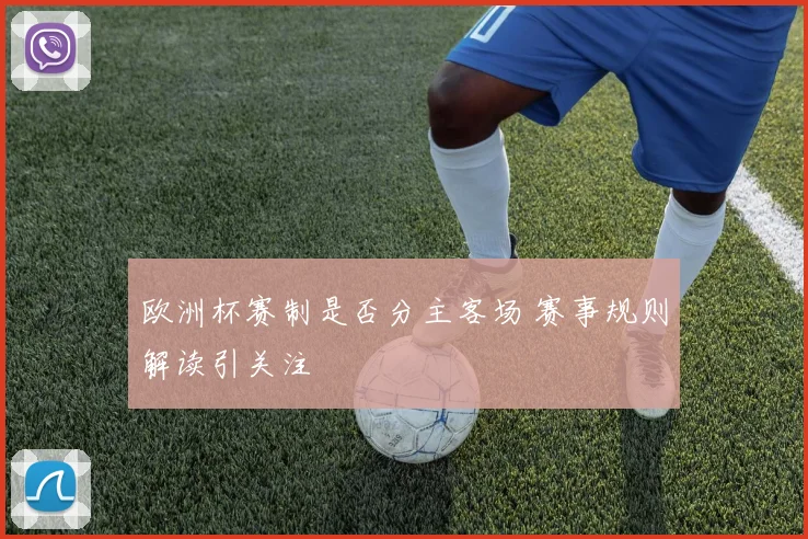 欧洲杯赛制是否分主客场 赛事规则解读引关注