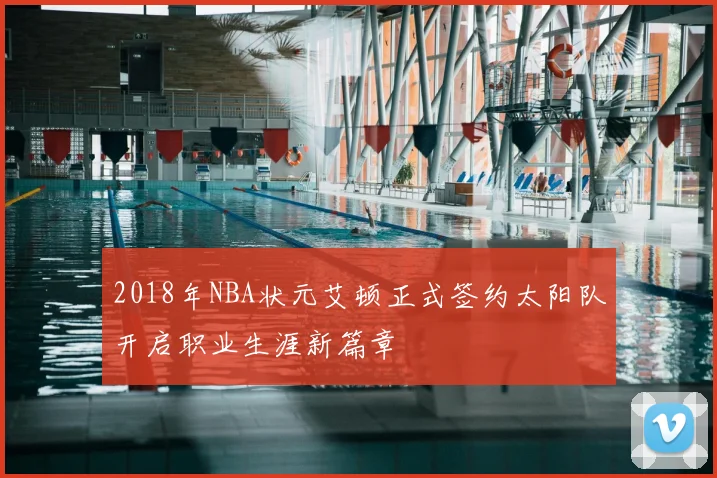 2018年NBA状元艾顿正式签约太阳队开启职业生涯新篇章