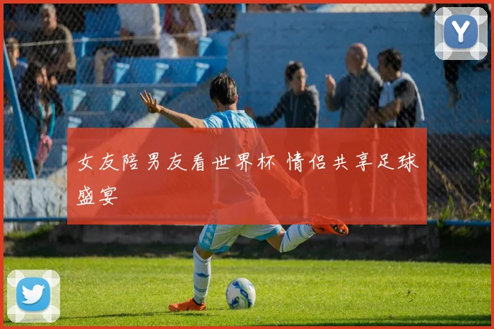 女友陪男友看世界杯 情侣共享足球盛宴