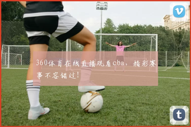 360体育在线直播观看cba，精彩赛事不容错过！