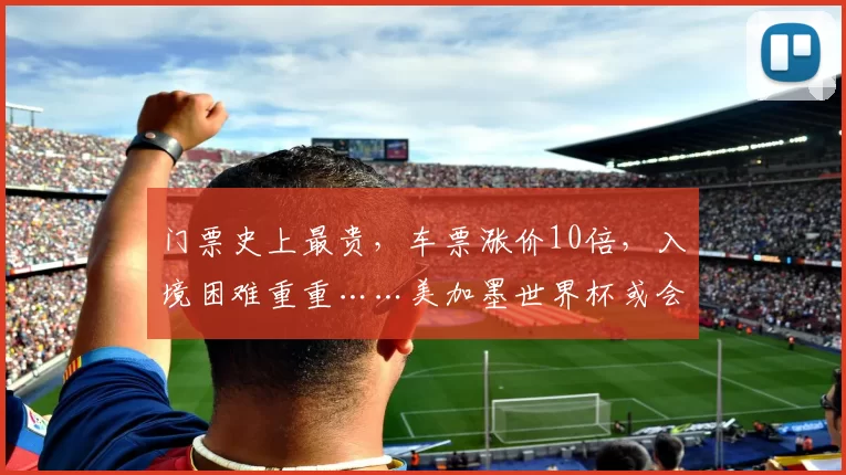 门票史上最贵，车票涨价10倍，入境困难重重……美加墨世界杯或会“劝退”球迷