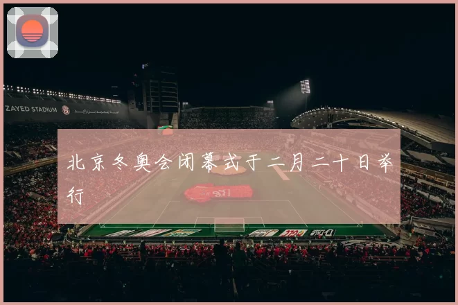 北京冬奥会闭幕式于二月二十日举行