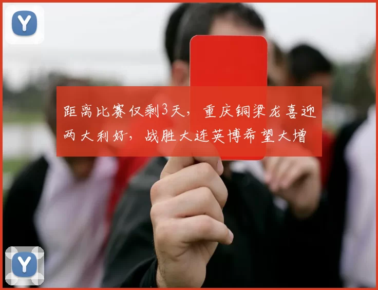 距离比赛仅剩3天，重庆铜梁龙喜迎两大利好，战胜大连英博希望大增_斯坦丘_马莱莱_前场