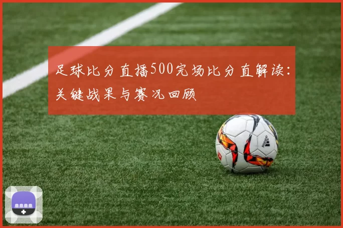 足球比分直播500完场比分直解读：关键战果与赛况回顾