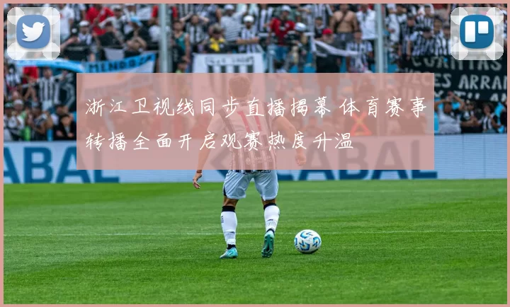浙江卫视线同步直播揭幕 体育赛事转播全面开启观赛热度升温