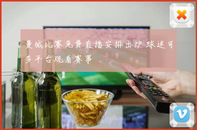 曼城比赛免费直播安排出炉 球迷可多平台观看赛事