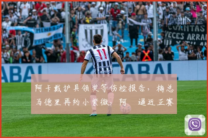阿卡戴护具领奖等伤检报告，梅总马德里再约小紫微，阿昺逼近正赛