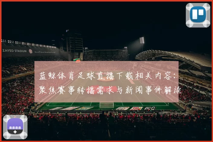 蓝鲸体育足球直播下载相关内容：聚焦赛事转播需求与新闻事件解读