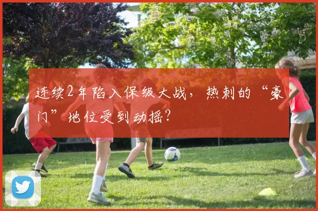 连续2年陷入保级大战，热刺的“豪门”地位受到动摇？