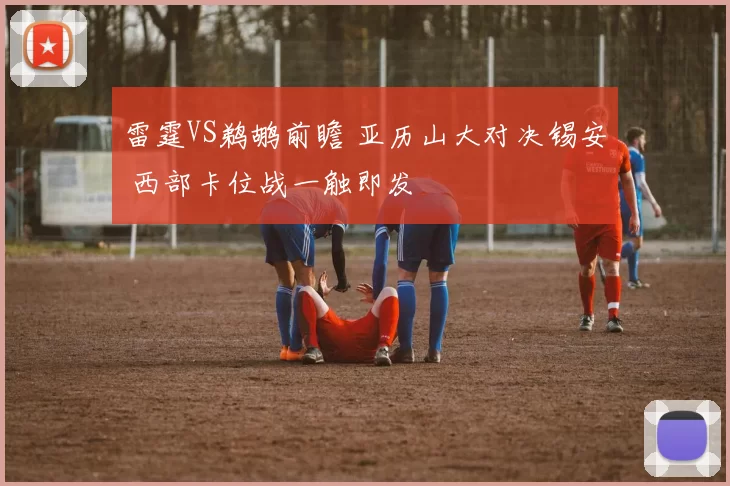 雷霆VS鹈鹕前瞻 亚历山大对决锡安 西部卡位战一触即发