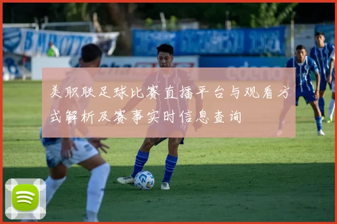 美职联足球比赛直播平台与观看方式解析及赛事实时信息查询