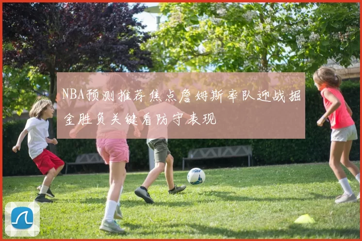 NBA预测推荐焦点詹姆斯率队迎战掘金胜负关键看防守表现