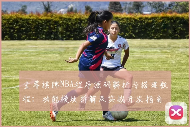 金尊棋牌NBA程序源码解析与搭建教程：功能模块拆解及实战开发指南