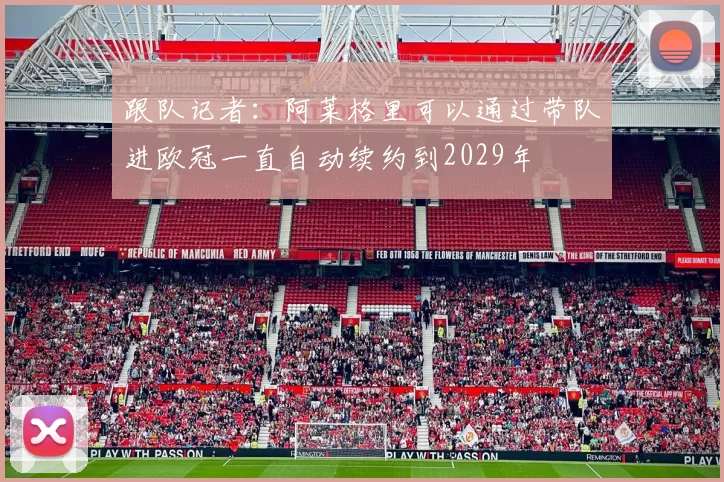 跟队记者：阿莱格里可以通过带队进欧冠一直自动续约到2029年