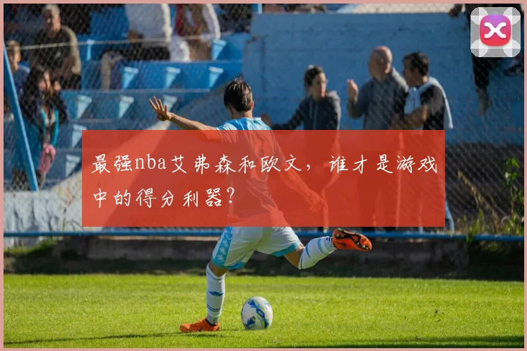 最强nba艾弗森和欧文，谁才是游戏中的得分利器？