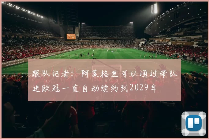 跟队记者：阿莱格里可以通过带队进欧冠一直自动续约到2029年