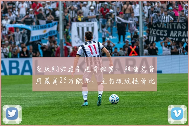 重庆铜梁龙引进肯帕努，租借总费用最高25万欧元，主打极致性价比_中超_外援_赛季