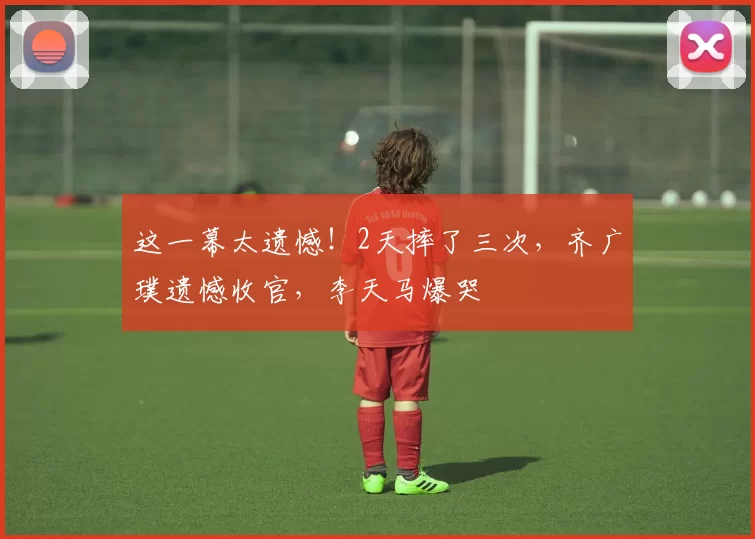 这一幕太遗憾！2天摔了三次，齐广璞遗憾收官，李天马爆哭