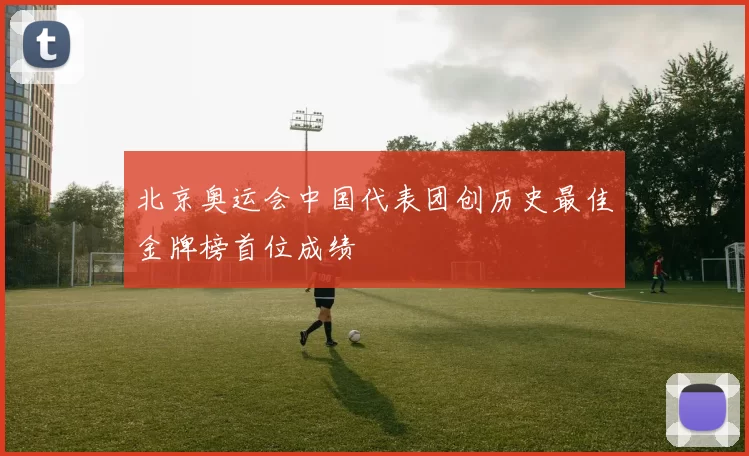 北京奥运会中国代表团创历史最佳金牌榜首位成绩