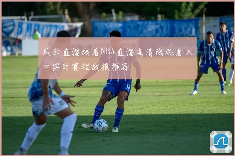 风云直播线看NBA直播高清线观看入口实时赛程战报推荐