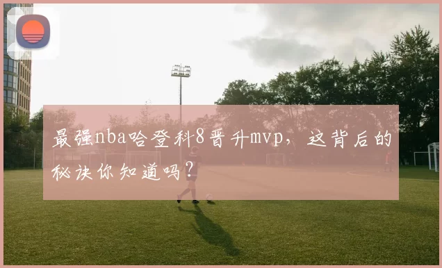最强nba哈登科8晋升mvp，这背后的秘诀你知道吗？