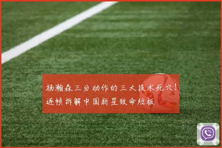 杨瀚森三分动作的三大技术死穴！逐帧拆解中国新星致命短板