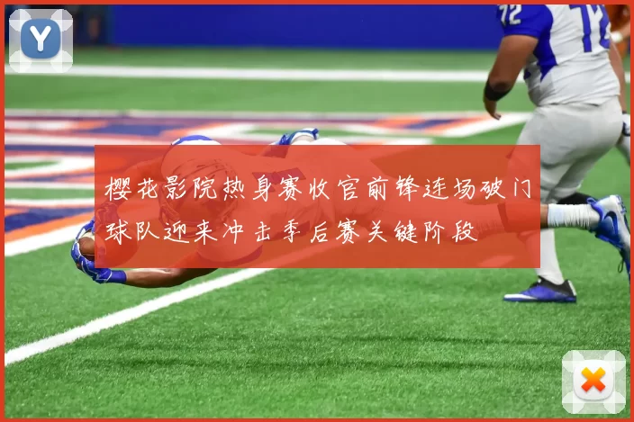 樱花影院热身赛收官前锋连场破门球队迎来冲击季后赛关键阶段