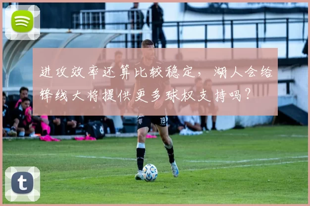 进攻效率还算比较稳定，湖人会给锋线大将提供更多球权支持吗？