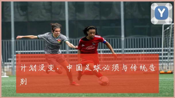 计划没变，中国足球必须与传统告别