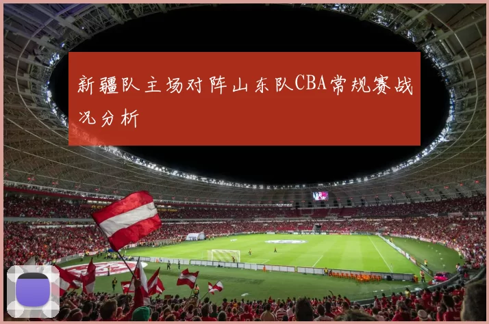 新疆队主场对阵山东队CBA常规赛战况分析