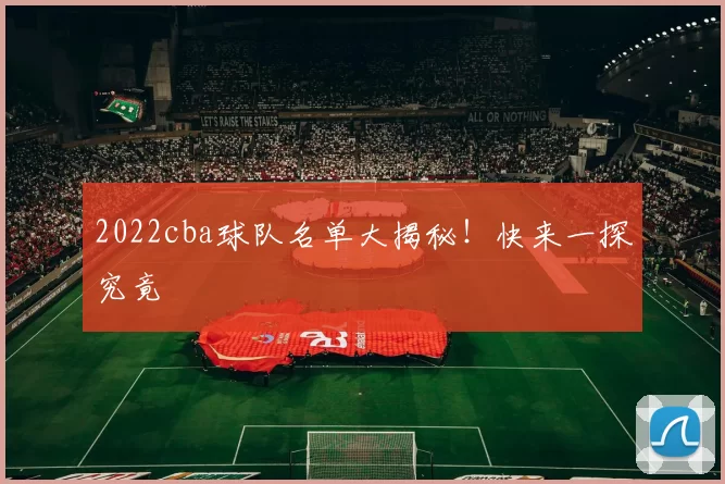 2022cba球队名单大揭秘！快来一探究竟